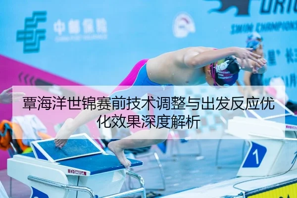覃海洋世锦赛前技术调整与出发反应优化效果深度解析