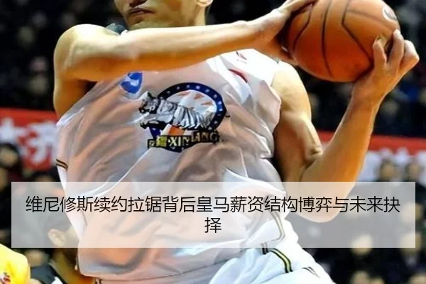 维尼修斯续约拉锯背后皇马薪资结构博弈与未来抉择