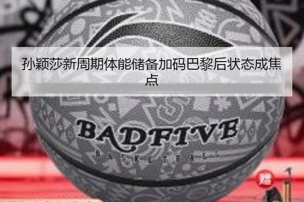 孙颖莎新周期体能储备加码巴黎后状态成焦点