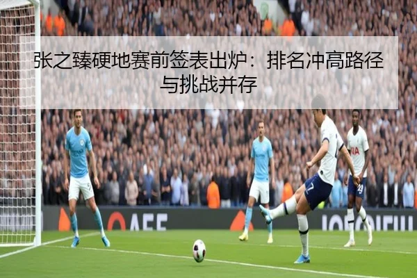 张之臻硬地赛前签表出炉：排名冲高路径与挑战并存