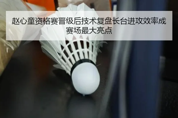 赵心童资格赛晋级后技术复盘长台进攻效率成赛场最大亮点
